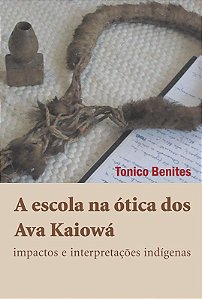 Escola na ótica dos Ava Kaiowá: impactos e interpretações indígenas, A || Tonico Benites