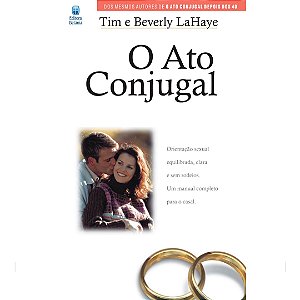 O Ato Conjugal: Orientação sexual equilibrada, clara e sem rodeios. Um manual completo para o casal