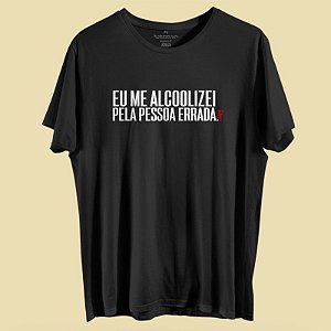 Camiseta Eu me alcoolizei pela pessoa errada