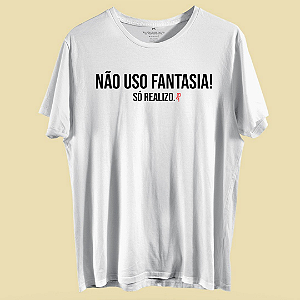 CAMISETA NÃO USO FANTASIA! SÓ REALIZO.