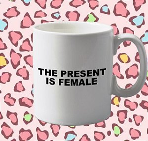 Caneca The Present is Female 