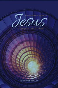 Jesus, o Intérprete de Deus – O Arquétipo Divino – Volume IV