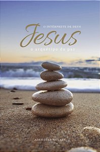 Jesus, o Intérprete de Deus – O Arquétipo da Paz – Volume VII