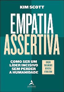 Empatia assertiva: como ser um líder incisivo sem perder a humanidade - 2ª Ed/2021