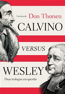 Calvino Versus Wesley - Duas Teologias em questão