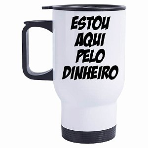 Caneca Térmica Estou aqui pelo Dinheiro