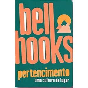 Pertencimento: Uma Cultura Do Lugar − Hooks, Bell