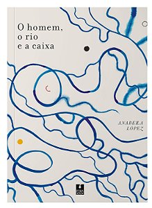O Homem, O Rio E A Caixa  - Lopez, Anabella