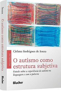 O Autismo Como Estrutura Subjetiva: Estudo Sobre A Experiência Do Autista Na Linguagem E Com A Palavra − Souza, Cirlana Rodrigues De