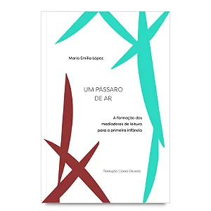 Um Pássaro De Ar: A Formação Dos Mediadores De Leitura Para A Primeira Infância - Lopez, Maria Emili