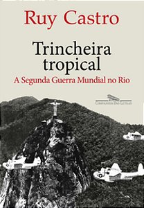 Trincheira Tropical: A Segunda Guerra Mundial no Rio de Janeiro - Castro, Ruy