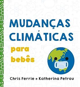 Mudanças Climáticas Para Bebês - Ferrie, Chris E Petrou, Katherina