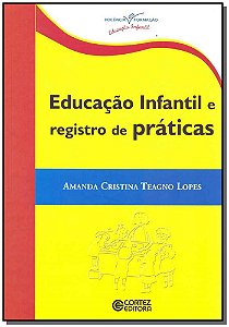 Educação Infantil e Registro De Práticas - Lopes, Amanda Cristina Teagno