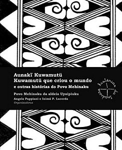 Aunaki Kuwamutü: Kuwamutü Que Criou o Mundo e Outras Histórias do Povo Mehinaku - Povo Mehinaku da Aldeia Uyaipiuku