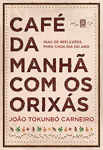 Café Da Manhã Com Os Orixás: Guia De Reflexões Para Cada Dia Do Ano - Carneiro, João Tokunbó