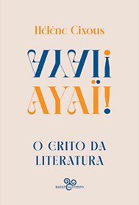 Ayai! o Grito da Literatura - Cixous, Helene