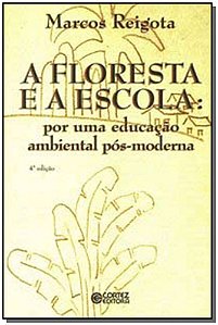 A Floresta e a Escola: Por Uma Educação Ambiental Pós-moderna - Reigota, Marcos