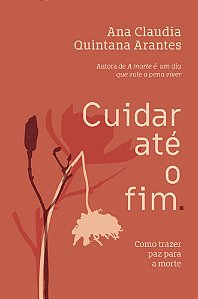 Cuidar Até O Fim: Como Trazer Paz Para A Morte - Arantes, Ana Claudia Quintana