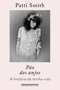 Pão dos anjos: A história da minha vida - Smith, Patti