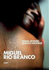 MIGUEL RIO BRANCO: NADA LEVAREI QUNDO MORRER