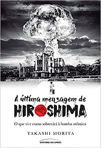 A última mensagem de Hiroshima: O que vi e como sobrevivi à bomba atômica