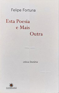 ESTA POESIA E MAIS OUTRA: CRÍTICA LITERÁRIA, de Felipe Fortuna