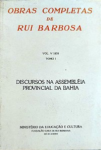 OBRAS COMPLETAS DE RUI BARBOSA, VOL. V 1878 – TOMO I - DISCURSOS NA ASSEMBLEIA PROVINCIAL DA BAHIA