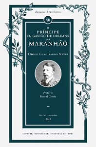 O PRÍNCIPE D. GASTÃO DE ORLEANS NO MARANHÃO, de Diogo Guagliardo Neves
