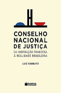 CONSELHO NACIONAL DE JUSTIÇA – DA INSPIRAÇÃO FRANCESA À REALIDADE BRASILEIRA, de Luiz Sabbato