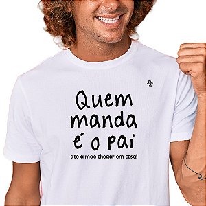 CAMISETA QUEM MANDA É O PAI, ATÉ A MÃE CHEGAR EM CASA!