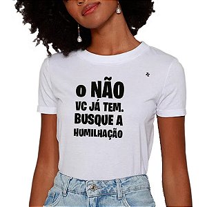 CAMISETA O NÃO VOCÊ JÁ TEM, BUSQUE A HUMILHAÇÃO