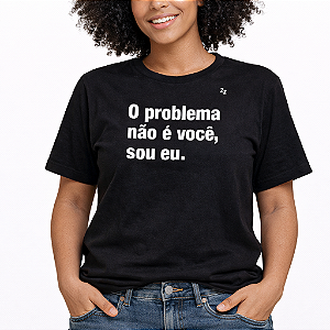 CAMISETA O PROBLEMA NÃO É VOCÊ, SOU EU