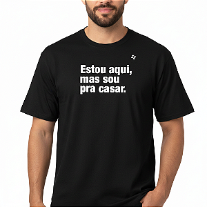 CAMISETA ESTOU AQUI, MAS SOU PRA CASAR