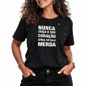 CAMISETA NUNCA OUÇA O SEU CORAÇÃO, SÉRIO, SÓ FALA MERDA