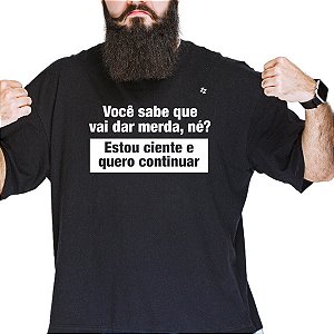 CAMISETA VOCÊ SABE QUE VAI DAR MERDA, NÉ?