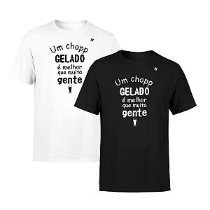 CAMISETA UM CHOPP GELADO É MELHOR QUE MUITA GENTE