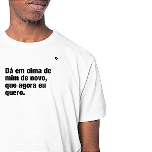 CAMISETA DÁ EM CIMA DE MIM DE NOVO, QUE AGORA EU QUERO