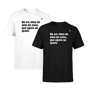 CAMISETA DÁ EM CIMA DE MIM DE NOVO, QUE AGORA EU QUERO