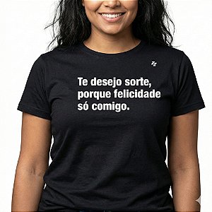 CAMISETA TE DESEJO SORTE, PORQUE FELICIDADE SÓ COMIGO