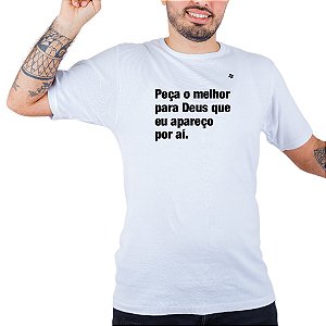 CAMISETA PEÇA O MELHOR PARA DEUS QUE EU APAREÇO POR AÍ