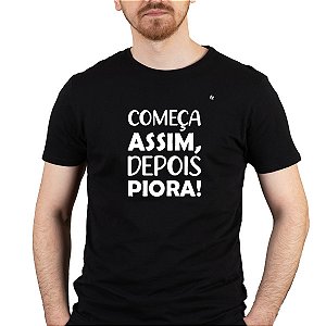 CAMISETA COMEÇA ASSIM, DEPOIS PIORA!