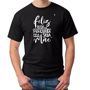 CAMISETA FELIZ DIA DO PERGUNTA PRA SUA MÃE