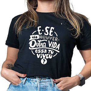 CAMISETA E SE NÃO HOUVER OUTRA VIDA, ESSA TU VIVEU?