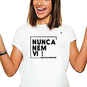 CAMISETA NUNCA NEM VI! QUE DIA FOI ESSE?
