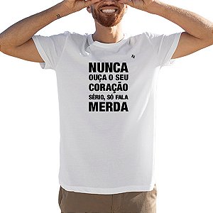 CAMISETA NUNCA OUÇA O SEU CORAÇÃO, SÉRIO, SÓ FALA MERDA