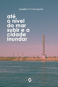 Até o nível do mar subir e a cidade inundar, de Joseildo H Conceição