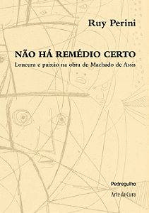 Não há remédio certo: Loucura e paixão na obra de Machado de Assis, de Ruy Perini