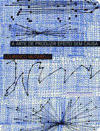 A ARTE DE PRODUZIR EFEITO SEM CAUSA - AUTOR(A): MUTARELLI, LOURENÇO