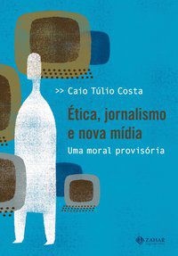 ÉTICA, JORNALISMO E NOVA MÍDIA - COSTA, CAIO TÚLIO