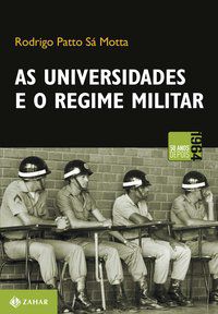 AS UNIVERSIDADES E O REGIME MILITAR - PATTO SÁ MOTTA, RODRIGO